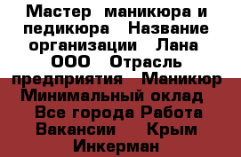 Мастер  маникюра и педикюра › Название организации ­ Лана, ООО › Отрасль предприятия ­ Маникюр › Минимальный оклад ­ 1 - Все города Работа » Вакансии   . Крым,Инкерман